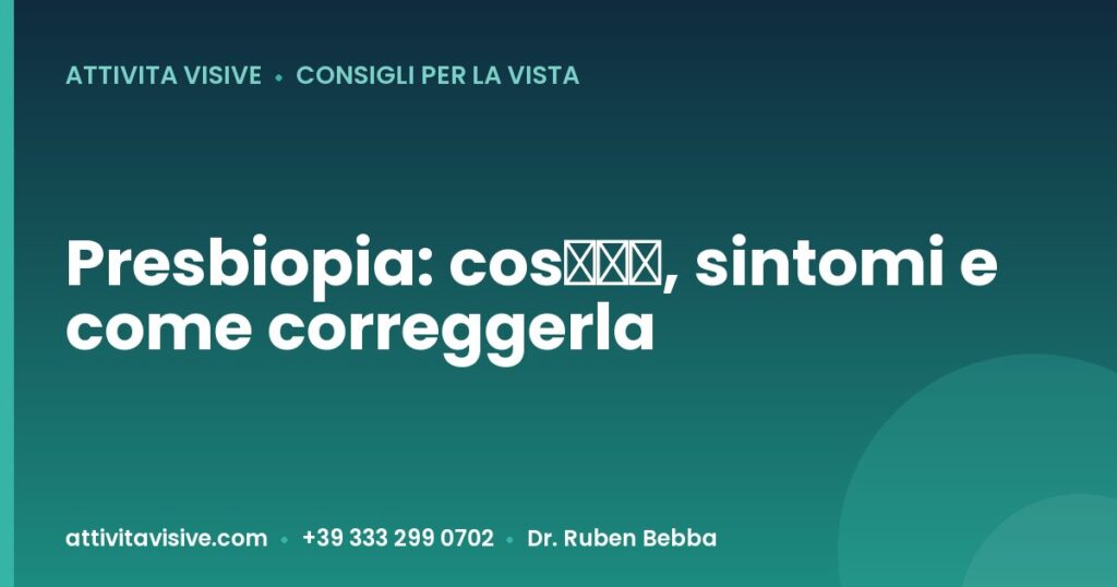 Presbiopia: cos’è, sintomi e come correggerla — Attività Visive, Dr. Ruben Bebba
